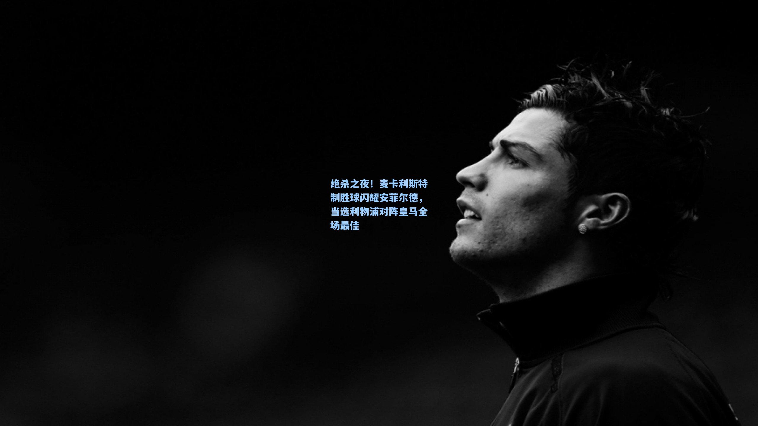 绝杀之夜！麦卡利斯特制胜球闪耀安菲尔德，当选利物浦对阵皇马全场最佳