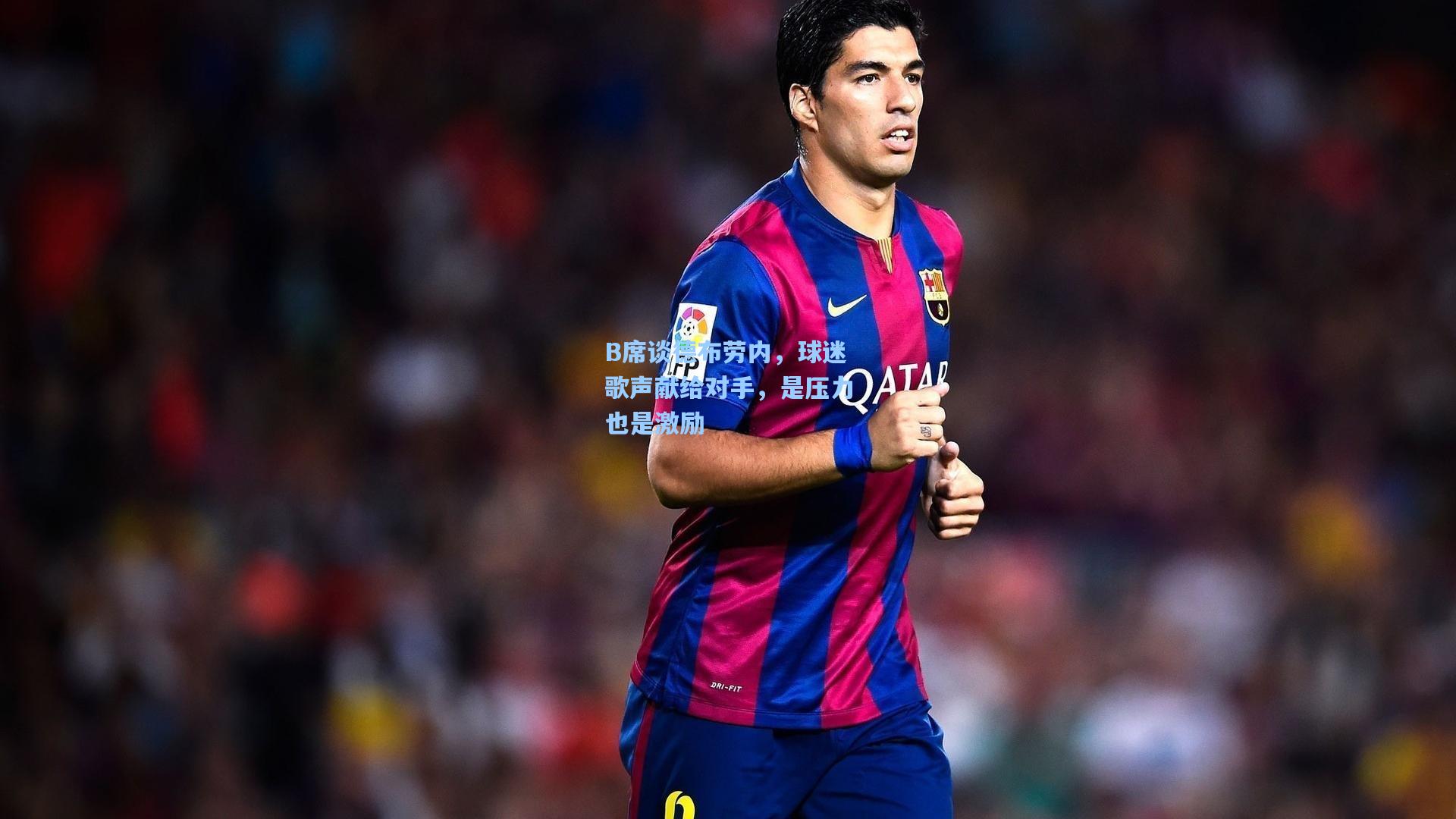 B席谈德布劳内，球迷歌声献给对手，是压力也是激励