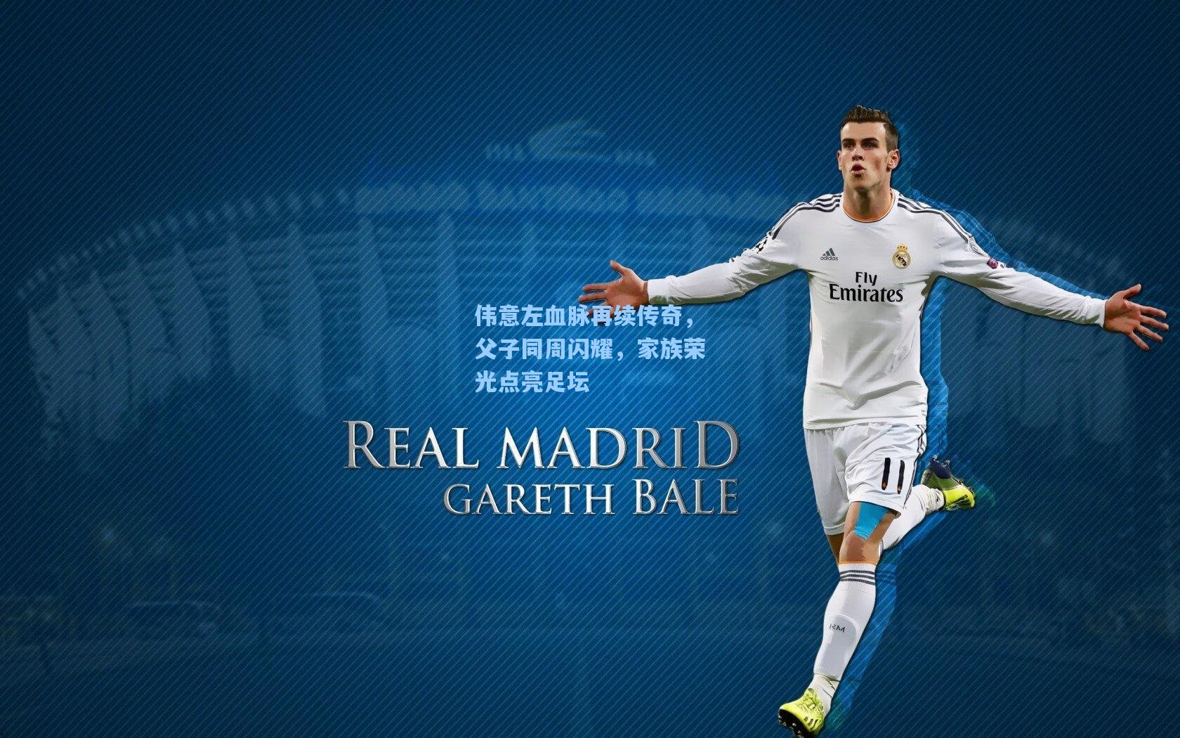 伟意左血脉再续传奇，父子同周闪耀，家族荣光点亮足坛