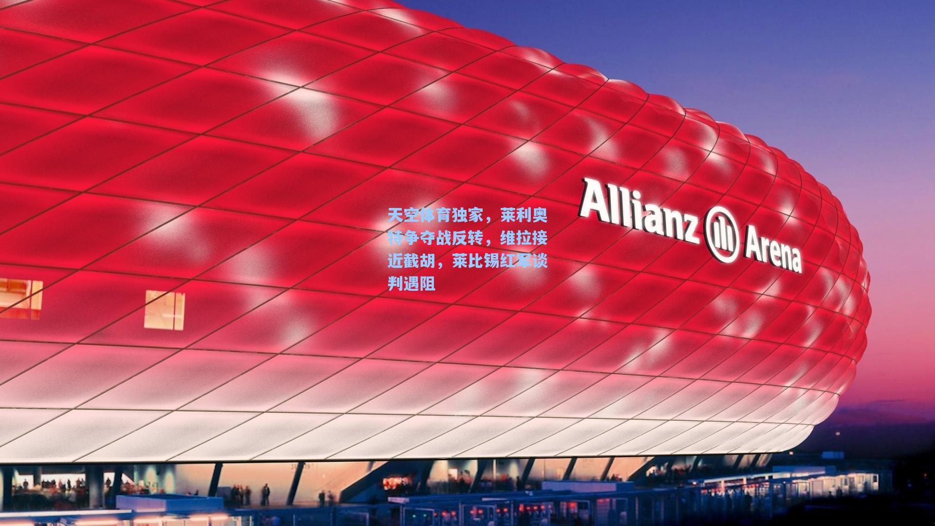 天空体育独家，莱利奥特争夺战反转，维拉接近截胡，莱比锡红军谈判遇阻