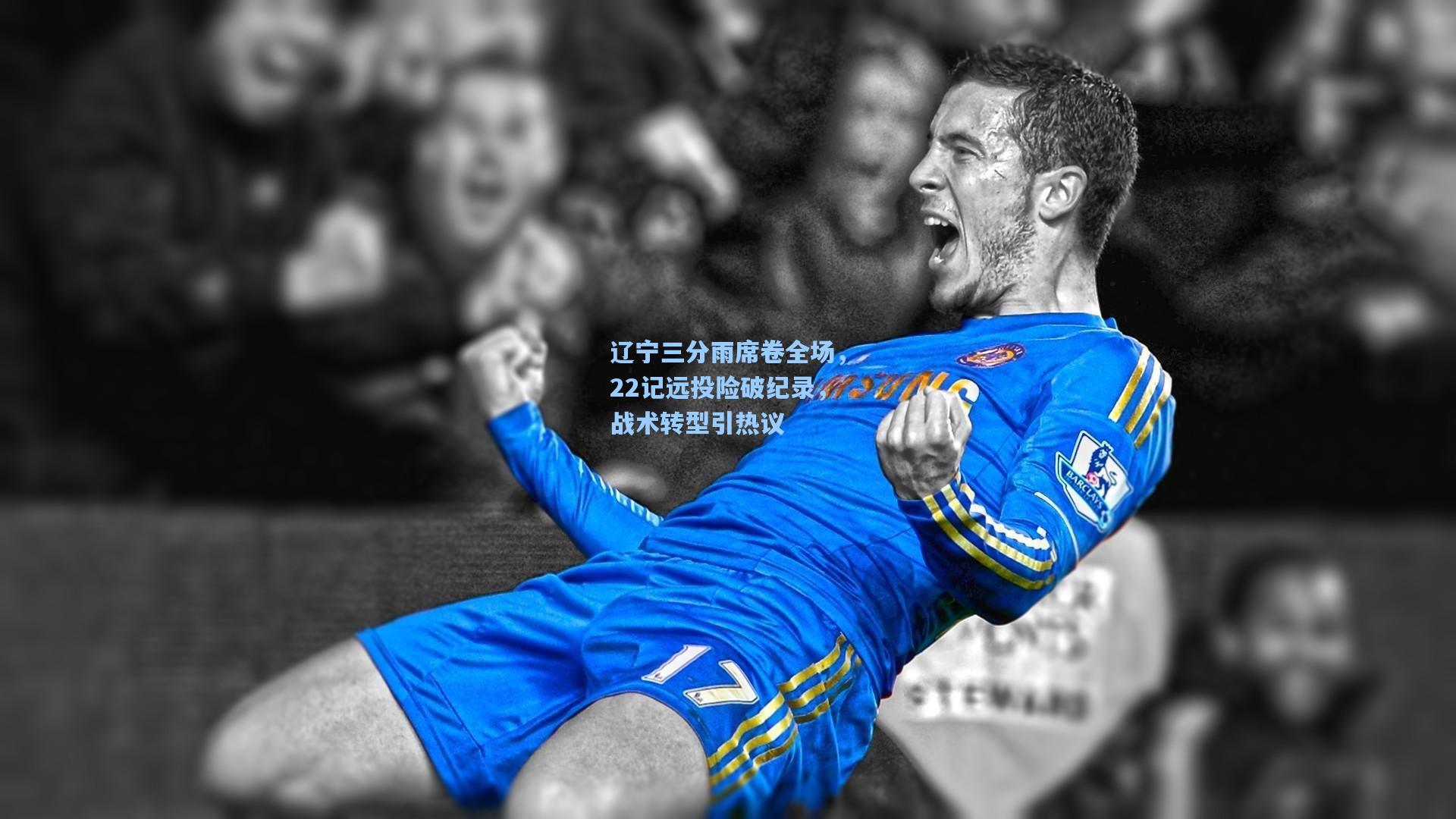 辽宁三分雨席卷全场，22记远投险破纪录，战术转型引热议