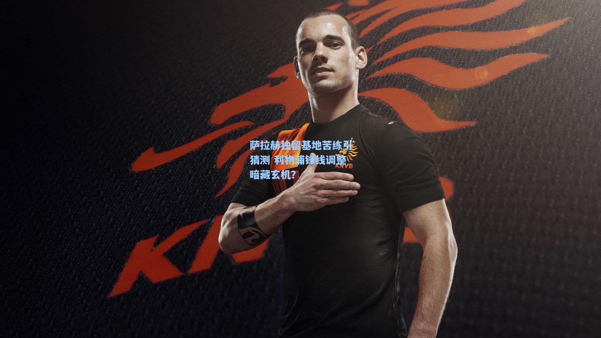 萨拉赫独留基地苦练引猜测 利物浦锋线调整暗藏玄机？