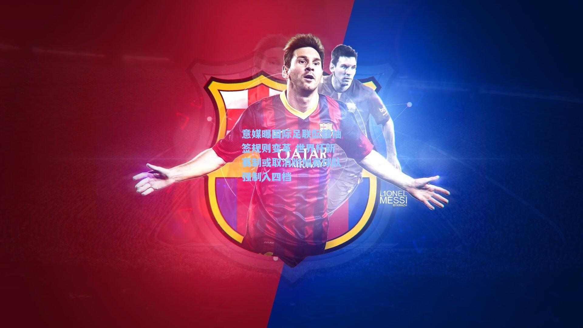 意媒曝国际足联酝酿抽签规则变革 世界杯新赛制或取消附加赛球队强制入四档