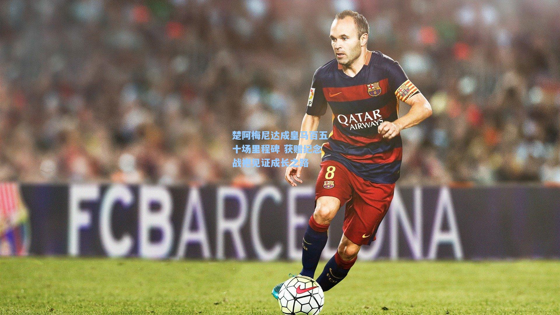 楚阿梅尼达成皇马百五十场里程碑 获赠纪念战袍见证成长之路