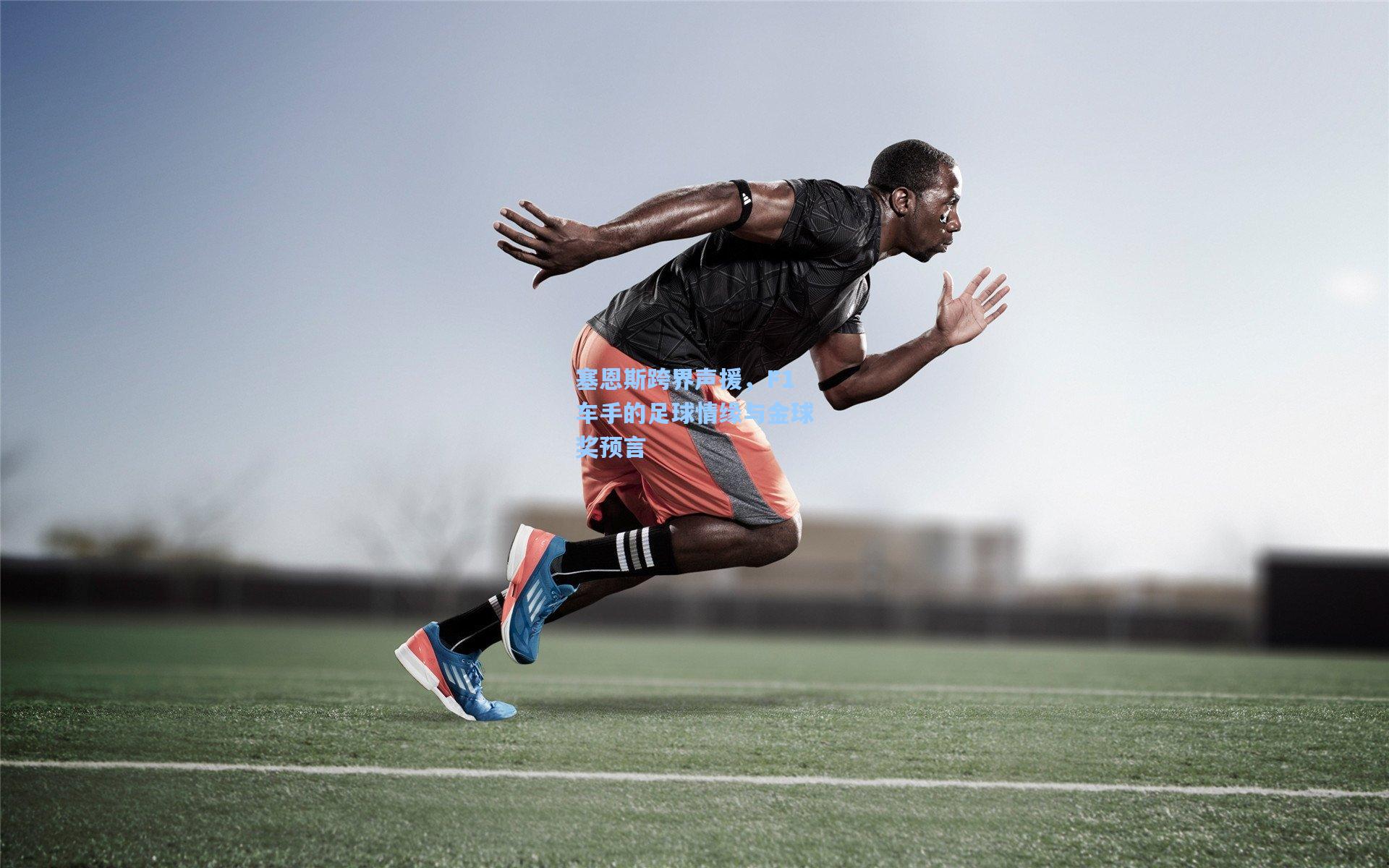 塞恩斯跨界声援，F1车手的足球情缘与金球奖预言